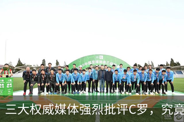 三大权威媒体强烈批评C罗，究竟为何忍无可忍？