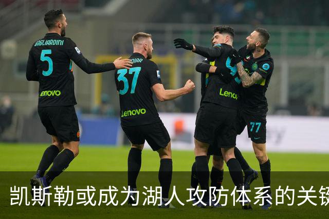 凯斯勒或成为湖人攻防体系的关键一环 首两场表现尚不完整
