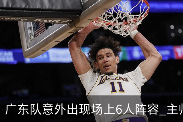 广东队意外出现场上6人阵容 主帅亚科夫列维奇遭遇技术犯规