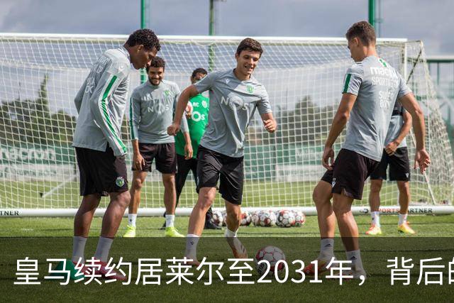 皇马续约居莱尔至2031年，背后的深意与未来展望